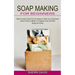 Soap Making for Beginners: Learn How to Make a Fragrant and Colorful Soap at Home (Step-by-step Guide for Diy Soaps to Start Up a Business)
