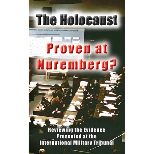 The Holocaust - Proven at Nuremberg?: Reviewing the Evidence Presented at the International Military Tribunal