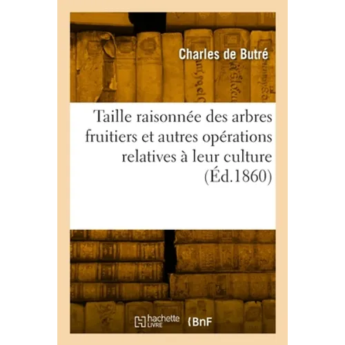 Taille raisonnée des arbres fruitiers et autres opérations relatives à leur culture. 19e édition