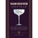 Vancouver Cocktails: An Elegant Collection of Over 100 Recipes Inspired by the City on the Sea