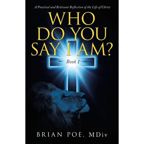 Who Do You Say I Am?: A Practical and Relevant Reflection of the Life of Christ