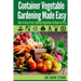 Container Vegetable Gardening Made Easy: How To Grow Fresh, Healthy Vegetables At Home In Pots