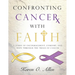 Confronting Cancer with Faith: A Study of Encouragement, Comfort, and Hope Through the Trials of Cancer