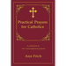 Practical Prayers for Catholics: A collection of new and traditional prayers