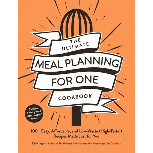 The Ultimate Meal Planning for One Cookbook: 100+ Easy, Affordable, and Low-Waste (High-Taste!) Recipes Made Just for You