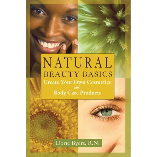Natural Beauty Basics: Create Your Own Cosmetics and Body Care Products