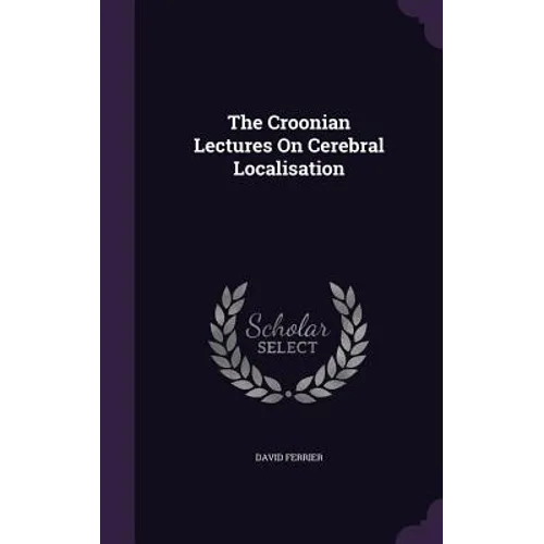 The Croonian Lectures On Cerebral Localisation