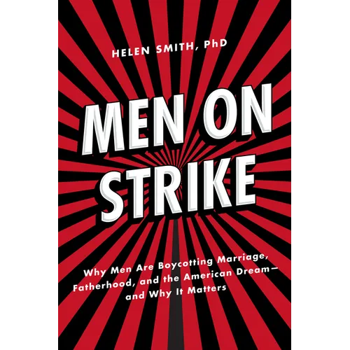 Men on Strike: Why Men Are Boycotting Marriage, Fatherhood, and the American Dream - And Why It Matters
