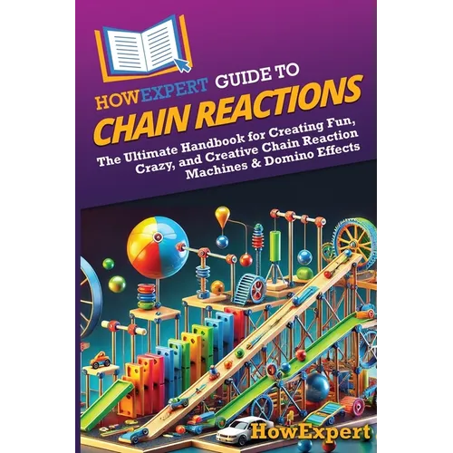 HowExpert Guide to Chain Reactions: The Ultimate Handbook for Creating Fun, Crazy, and Creative Chain Reaction Machines & Domino Effects