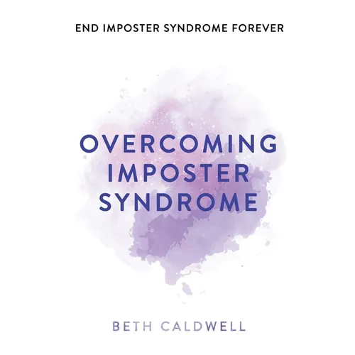 Overcoming Imposter Syndrome: Six Steps to Reclaiming Your Confidence and Empowering Other Women to Do the Same