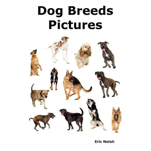 Dog Breeds Pictures: Over 100 Breeds Including Chihuahua, Pug, Bulldog, German Shepherd, Maltese, Beagle, Rottweiler, Dachshund, Golden Ret