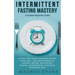 Intermittent Fasting Mastery (Complete Beginners Guide): A Fast, Easy Plan For Rapid Weight & Fat Loss - Including Spiritual Fasting, Prayer, Motivati