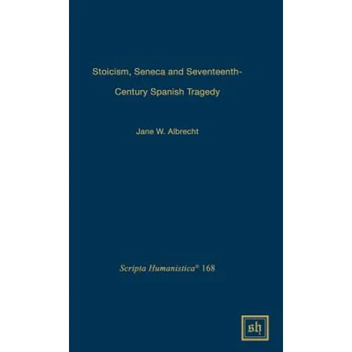 Stoicism, Seneca, and Seventeenth- Century Spanish Tragedy