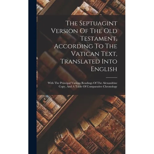The Septuagint Version Of The Old Testament, According To The Vatican Text, Translated Into English: With The Principal Various Readings Of The Alexan