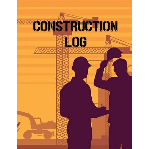 Construction Site Log Book: Daily Activity Management Book For Building Sites, Equipment And Repair Notebook, Project Planner, Superintendent Jobsite