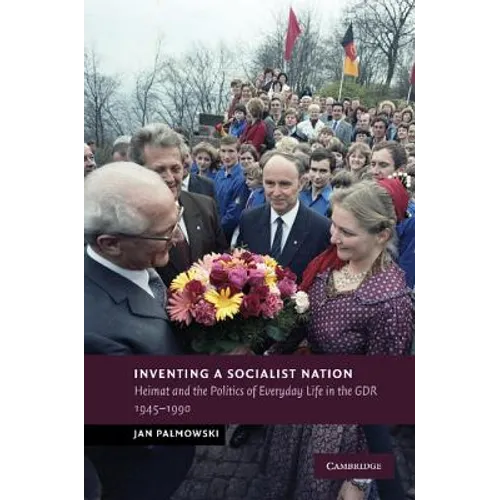 Inventing a Socialist Nation: Heimat and the Politics of Everyday Life in the Gdr, 1945 90
