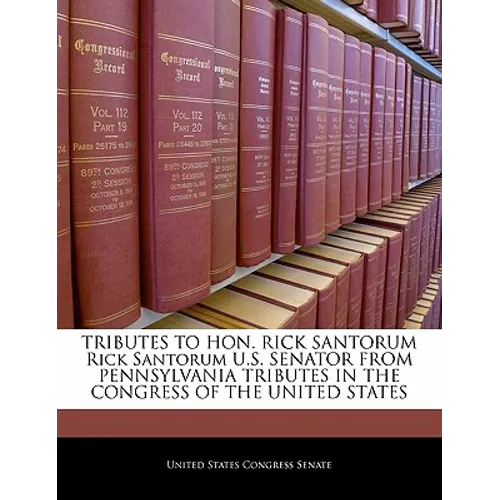 Tributes to Hon. Rick Santorum Rick Santorum U.S. Senator from Pennsylvania Tributes in the Congress of the United States