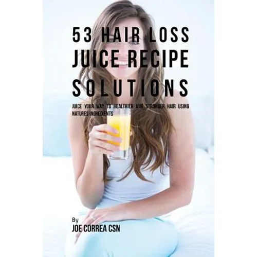 53 Hair Loss Juice Recipe Solutions: Juice Your Way to Healthier and Stronger Hair Using Natures Ingredients