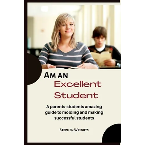 Am an Excellent Student: A parents-students amazing guide to molding and making successful students