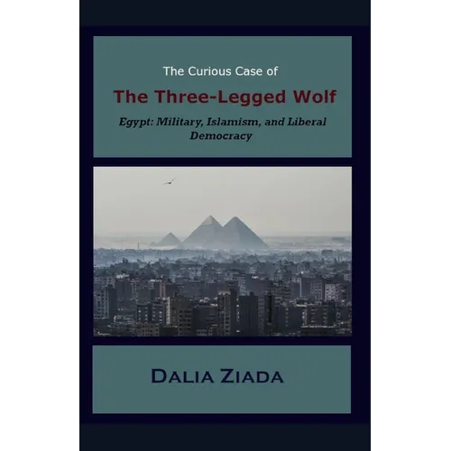 The Curious Case of the Three-Legged Wolf: Egypt: Military, Islamism, and Liberal Democracy