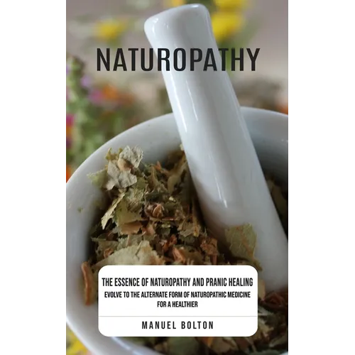 Naturopathy: The Essence of Naturopathy and Pranic Healing (Evolve to the Alternate Form of Naturopathic Medicine for a Healthier)