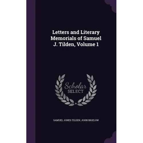 Letters and Literary Memorials of Samuel J. Tilden, Volume 1
