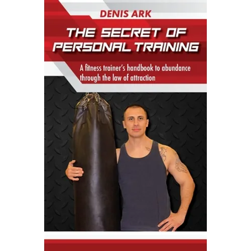 The Secret Of Personal Training: A fitness trainer's handbook to abundance through the law of attraction