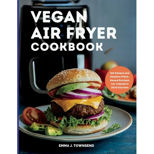 Vegan Air Fryer Cookbook: 100 Simple and Healthy Plant-Based Recipes for a Modern 2024 Kitchen