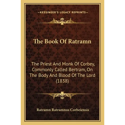 The Book Of Ratramn: The Priest And Monk Of Corbey, Commonly Called Bertram, On The Body And Blood Of The Lord (1838)