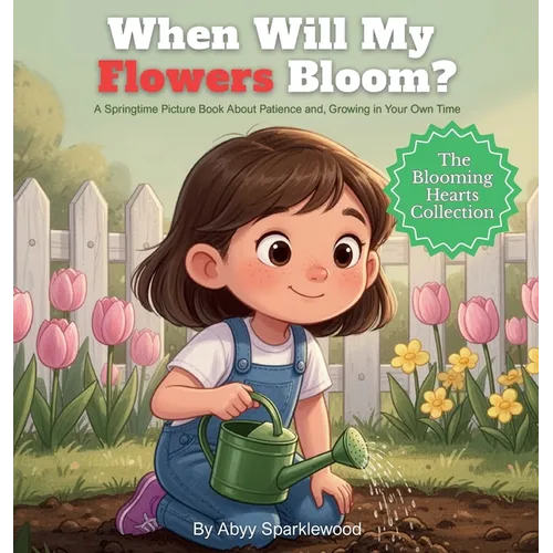 When Will My Flowers Bloom?: A Springtime Picture Book About Patience and Growing in Your Own Time