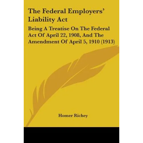 The Federal Employers' Liability Act: Being A Treatise On The Federal Act Of April 22, 1908, And The Amendment Of April 5, 1910 (1913)