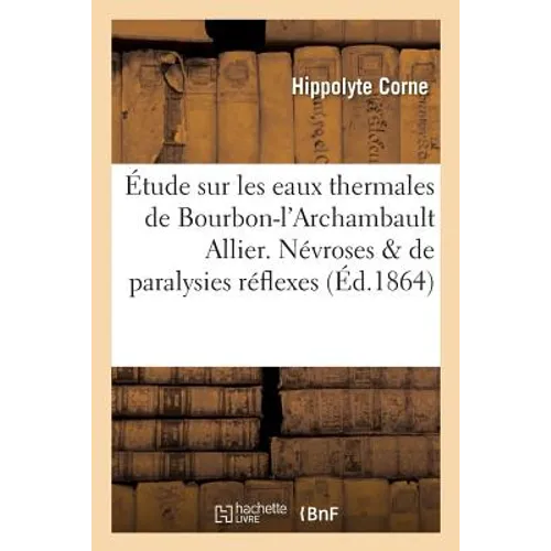 Étude Sur Les Eaux Thermales de Bourbon-l'Archambault Allier. Névroses Et de Paralysies Réflexes