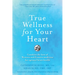True Wellness for Your Heart: Combine the Best of Western and Eastern Medicine for Optimal Heart Health