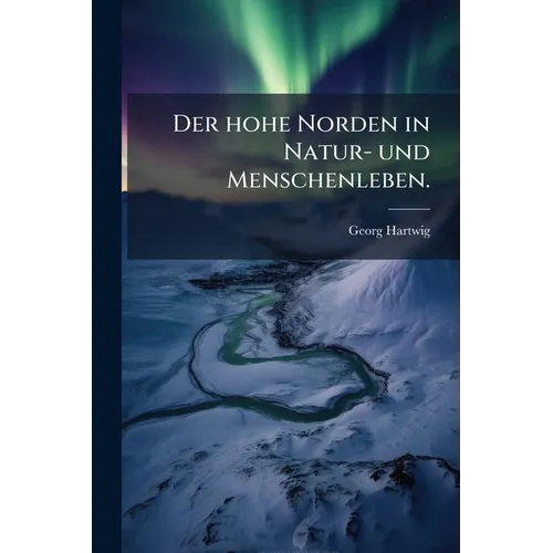 Der hohe Norden in Natur- und Menschenleben.