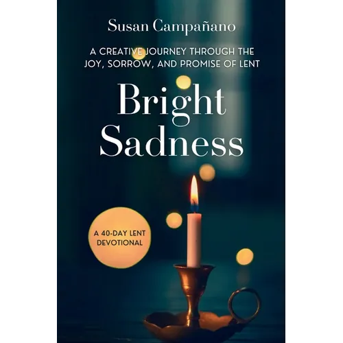 Bright Sadness: A Creative Journey through the Joy, Sorrow, and Promise of Lent