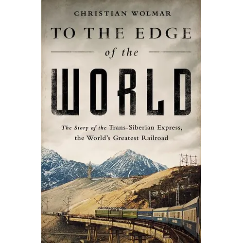 To the Edge of the World: The Story of the Trans-Siberian Express, the World's Greatest Railroad
