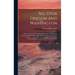 All Over Oregon And Washington: Observations On The Country, Its Scenery, Soil, Climate, Resources, And Improvements, With An Outline Of Its Early His