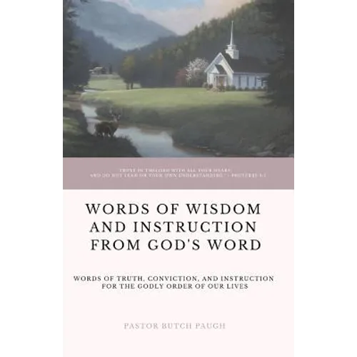 Words of Wisdom and Instruction from God's Word: Word's of Truth, Conviction, and Instruction for the Godly Order of Our Lives