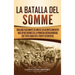 La batalla del Somme: Una guía fascinante de uno de los acontecimientos más devastadores de la Primera Guerra Mundial que tuvo lugar en el frente occi