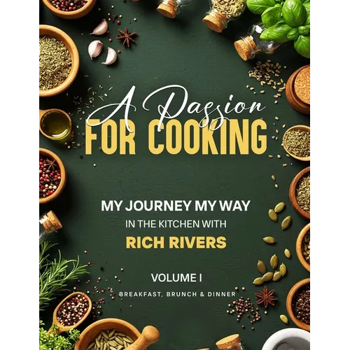 A Passion for Cooking: My Journey My Way In The Kitchen With Rich Rivers Volume 1 Breakfast, Brunch & Dinner