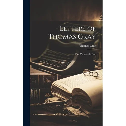 Letters of Thomas Gray: Two Volumes in One