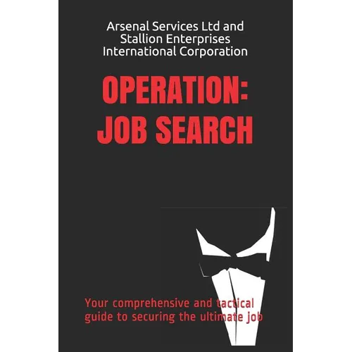 Operation: Job Search: Your comprehensive and tactical guide to securing the ultimate job
