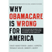 Why Obamacare Is Wrong for America: How the New Health Care Law Drives Up Costs, Puts Government in Charge of Your Decisions, and Threatens Your Const