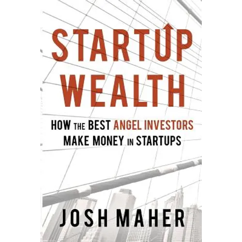 Startup Wealth: How the Best Angel Investors Make Money in Startups