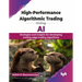 High-Performance Algorithmic Trading Using AI: Strategies and insights for developing cutting-edge trading algorithms (English Edition)