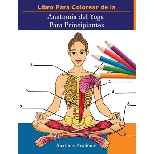 Libro Para Colorear de la Anatomía del Yoga Para Principiantes: 50+ Ejercicios de Colores con Posturas de Yoga Para Principiantes El Regalo Perfecto P