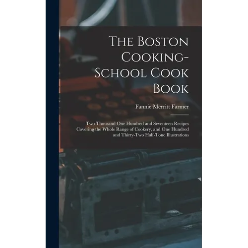 The Boston Cooking-school Cook Book; two Thousand one Hundred and Seventeen Recipes Covering the Whole Range of Cookery, and one Hundred and Thirty-tw