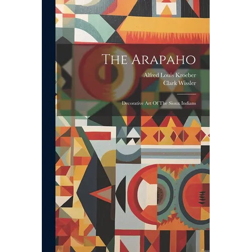 The Arapaho: Decorative Art Of The Sioux Indians