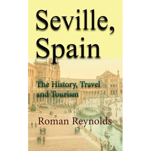 Seville, Spain: The History, Travel and Tourism