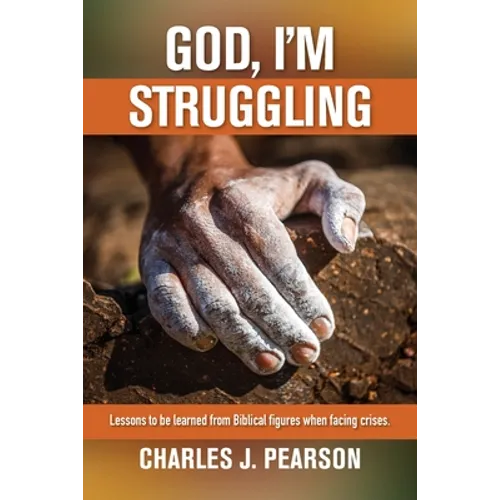 God, I'm Struggling: Lessons to be learned from Biblical figures when facing crises